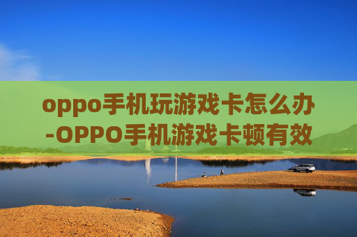 oppo手机玩游戏卡怎么办-OPPO手机游戏卡顿有效解决办法