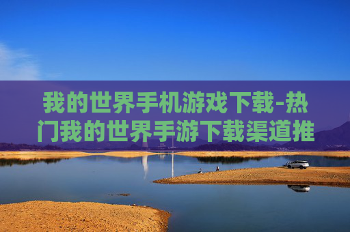 我的世界手机游戏下载-热门我的世界手游下载渠道推荐