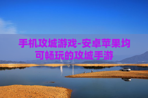 手机攻城游戏-安卓苹果均可畅玩的攻城手游