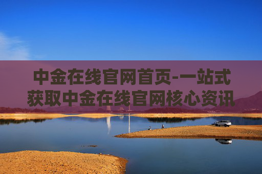 中金在线官网首页-一站式获取中金在线官网核心资讯平台