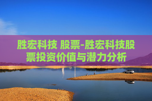 胜宏科技 股票-胜宏科技股票投资价值与潜力分析