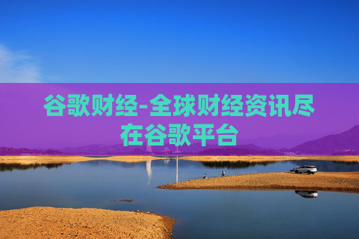 谷歌财经-全球财经资讯尽在谷歌平台