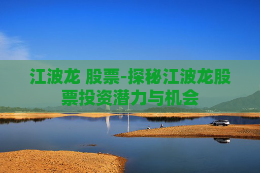 江波龙 股票-探秘江波龙股票投资潜力与机会