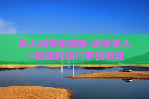 多人的手机游戏-适合多人一起玩的热门手机游戏