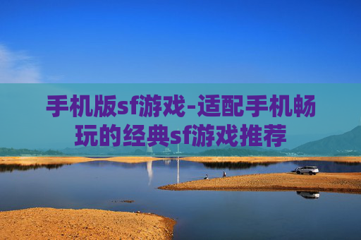 手机版sf游戏-适配手机畅玩的经典sf游戏推荐