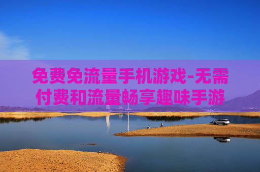 免费免流量手机游戏-无需付费和流量畅享趣味手游