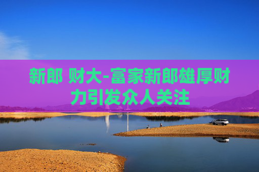 新郎 财大-富家新郎雄厚财力引发众人关注
