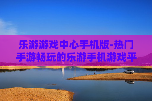 乐游游戏中心手机版-热门手游畅玩的乐游手机游戏平台