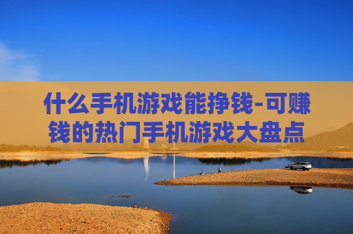 什么手机游戏能挣钱-可赚钱的热门手机游戏大盘点