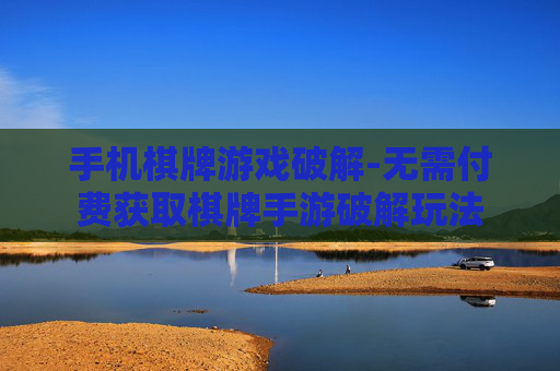 手机棋牌游戏破解-无需付费获取棋牌手游破解玩法