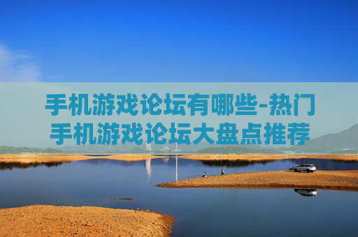 手机游戏论坛有哪些-热门手机游戏论坛大盘点推荐