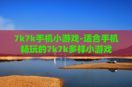 7k7k手机小游戏-适合手机畅玩的7k7k多样小游戏