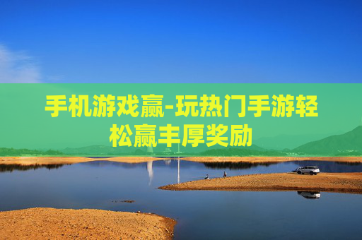 手机游戏赢-玩热门手游轻松赢丰厚奖励