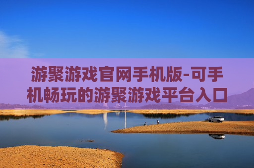 游聚游戏官网手机版-可手机畅玩的游聚游戏平台入口