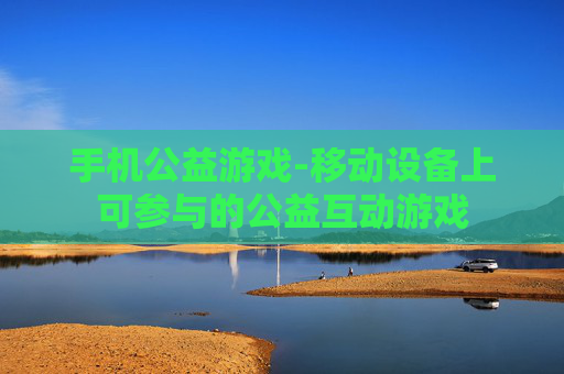 手机公益游戏-移动设备上可参与的公益互动游戏