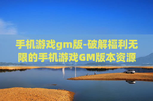 手机游戏gm版-破解福利无限的手机游戏GM版本资源