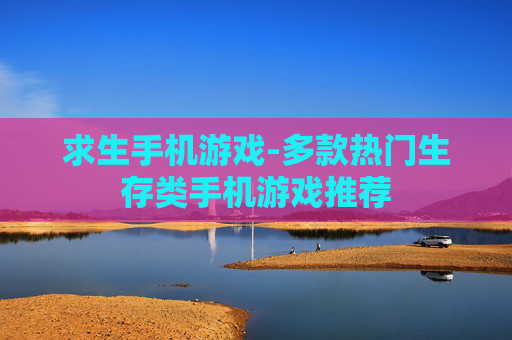 求生手机游戏-多款热门生存类手机游戏推荐