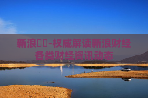 新浪財經-权威解读新浪财经各类财经资讯动态