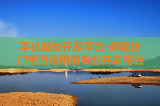 手机游戏开发平台-多款热门手游适用的专业开发平台