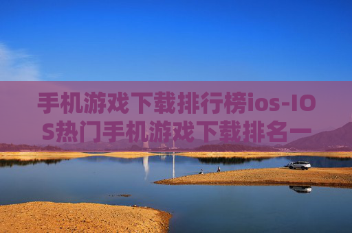 手机游戏下载排行榜ios-IOS热门手机游戏下载排名一览