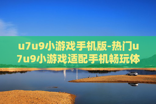 u7u9小游戏手机版-热门u7u9小游戏适配手机畅玩体验