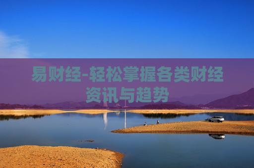 易财经-轻松掌握各类财经资讯与趋势