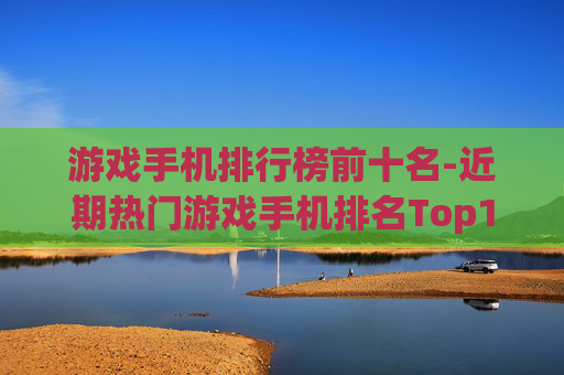 游戏手机排行榜前十名-近期热门游戏手机排名Top10盘点