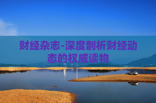 财经杂志-深度剖析财经动态的权威读物