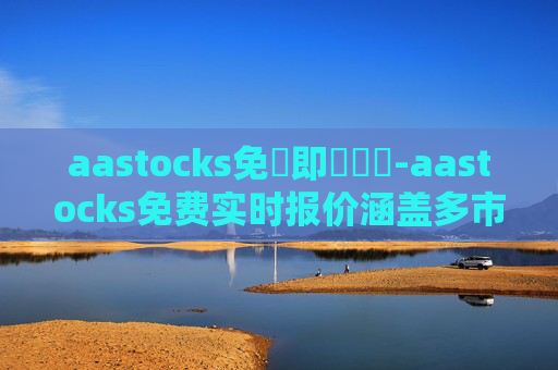 aastocks免費即時報價-aastocks免费实时报价涵盖多市场行情