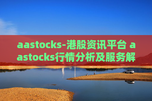 aastocks-港股资讯平台 aastocks行情分析及服务解读