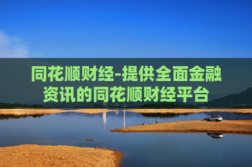 同花顺财经-提供全面金融资讯的同花顺财经平台