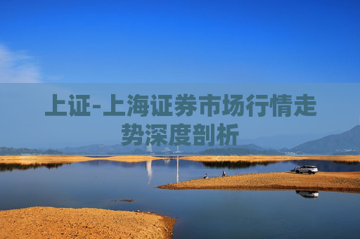上证-上海证券市场行情走势深度剖析
