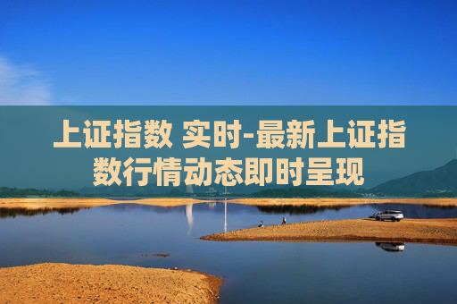 上证指数 实时-最新上证指数行情动态即时呈现