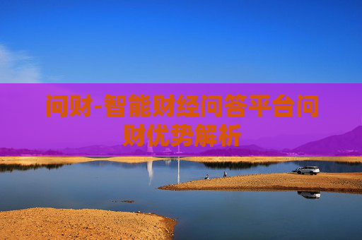 问财-智能财经问答平台问财优势解析