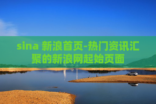 sina 新浪首页-热门资讯汇聚的新浪网起始页面
