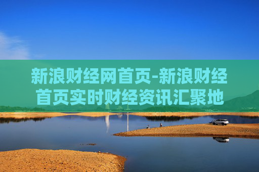 新浪财经网首页-新浪财经首页实时财经资讯汇聚地