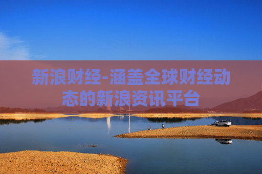 新浪财经-涵盖全球财经动态的新浪资讯平台
