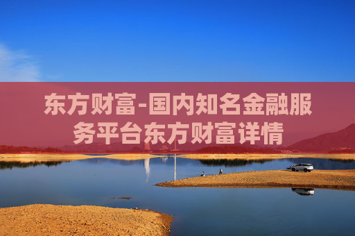 东方财富-国内知名金融服务平台东方财富详情