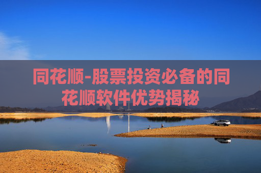 同花顺-股票投资必备的同花顺软件优势揭秘