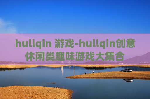 hullqin 游戏-hullqin创意休闲类趣味游戏大集合