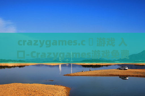 crazygames.c ​ 游戏 入口-Crazygames游戏免费畅玩便捷进入途径