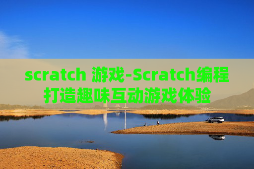 scratch 游戏-Scratch编程打造趣味互动游戏体验
