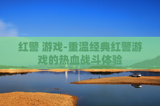 红警 游戏-重温经典红警游戏的热血战斗体验