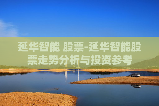 延华智能 股票-延华智能股票走势分析与投资参考
