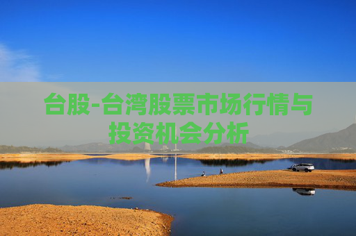 台股-台湾股票市场行情与投资机会分析
