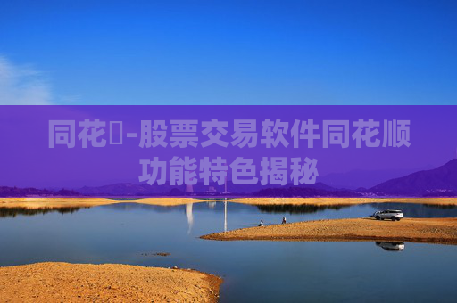 同花順-股票交易软件同花顺功能特色揭秘