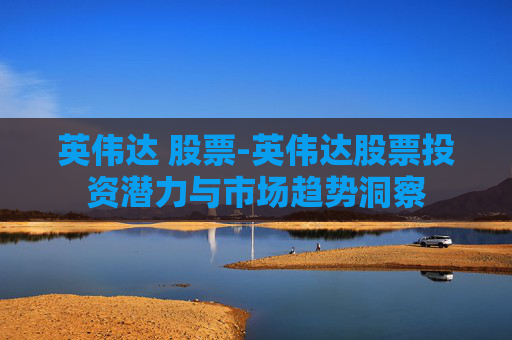 英伟达 股票-英伟达股票投资潜力与市场趋势洞察