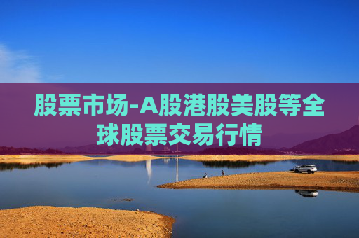 股票市场-A股港股美股等全球股票交易行情