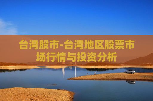 台湾股市-台湾地区股票市场行情与投资分析