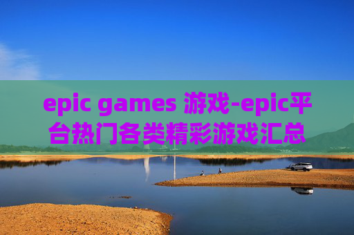 epic games 游戏-epic平台热门各类精彩游戏汇总